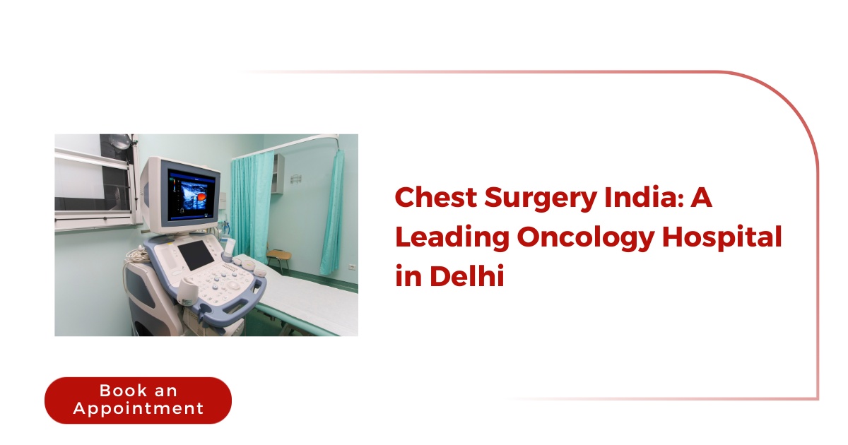 Chest Surgery India: A Best Oncology Hospital in Delhi