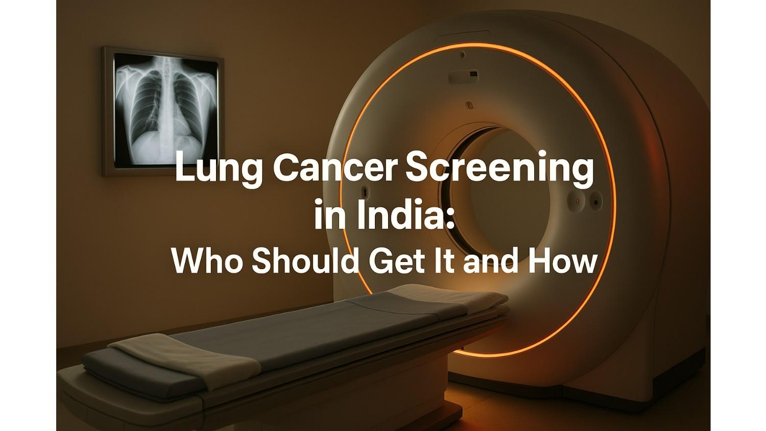 Lung Cancer Screening India: Who Needs It & How